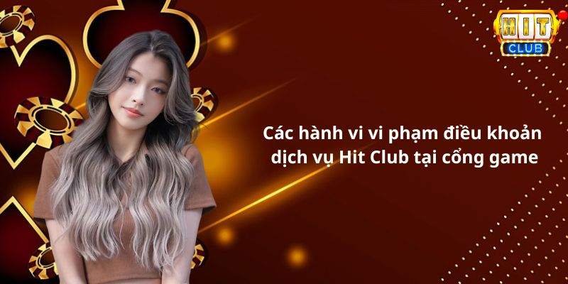 Các hành vi vi phạm điều khoản dịch vụ Hit Club tại cổng game