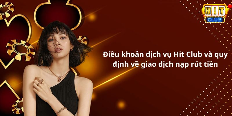 Điều khoản dịch vụ Hit Club và quy định về giao dịch nạp rút tiền