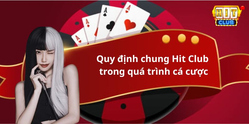 Quy định chung Hit Club trong quá trình cá cược