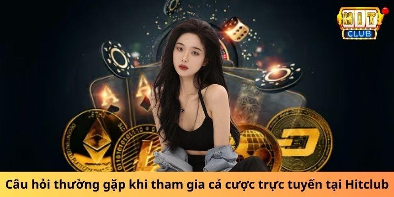 Câu hỏi thường gặp khi tham gia cá cược trực tuyến tại Hitclub