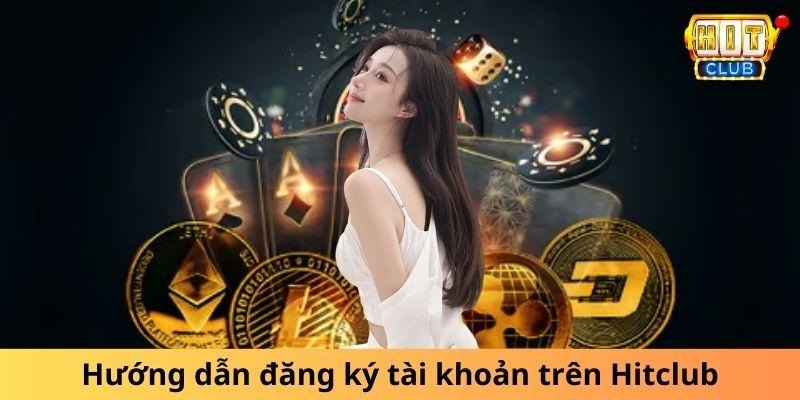 Hướng dẫn đăng ký tài khoản trên Hitclub